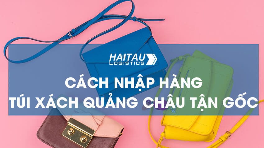 Cách nhập hàng túi xách Quảng Châu tận gốc giá tốt Cách nhập hàng túi xách Quảng Châu tận gốc giá tốt