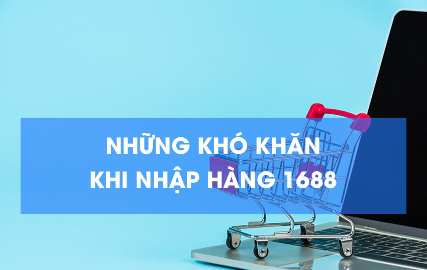 Những khó khăn khi nhập hàng 1688 Những khó khăn khi nhập hàng 1688