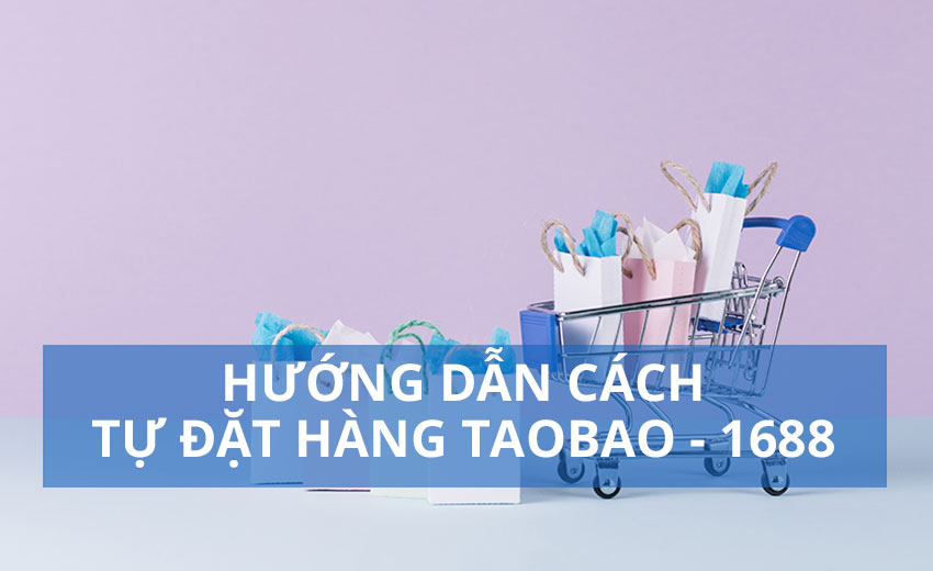 Hướng dẫn cách tự đặt hàng Taobao - 1688