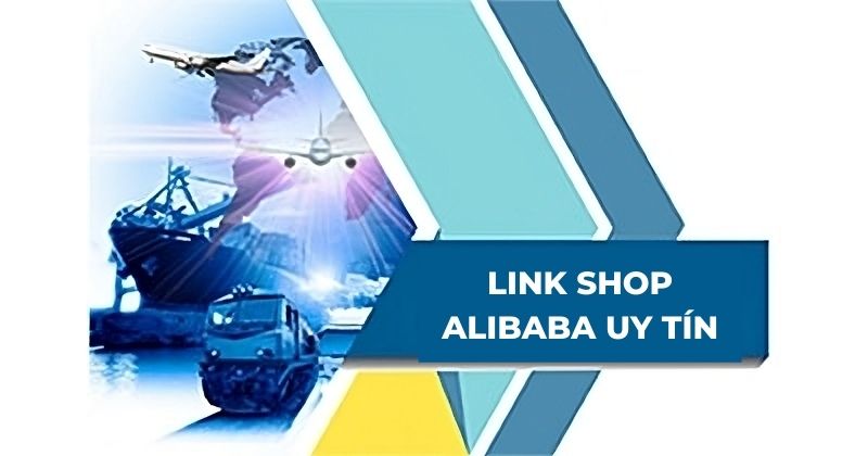 Tổng hợp 50+ link shop Alibaba uy tín, chất lượng nhất