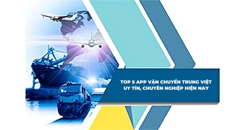TOP 5 app vận chuyển Trung Việt uy tín, chuyên nghiệp hiện nay