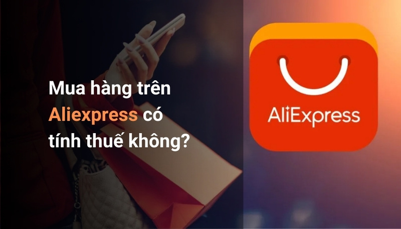 Khi mua hàng trên Aliexpress, bạn có thể phải chịu một số loại thuế nhập khẩu 